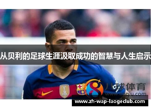 从贝利的足球生涯汲取成功的智慧与人生启示