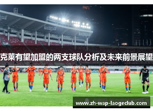 克莱有望加盟的两支球队分析及未来前景展望