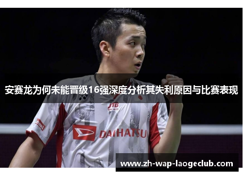 安赛龙为何未能晋级16强深度分析其失利原因与比赛表现