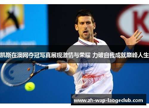 凯斯在澳网夺冠写真展现激情与荣耀 力破自我成就巅峰人生