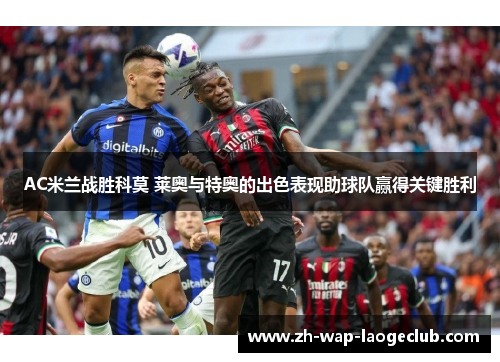 AC米兰战胜科莫 莱奥与特奥的出色表现助球队赢得关键胜利