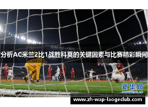 分析AC米兰2比1战胜科莫的关键因素与比赛精彩瞬间