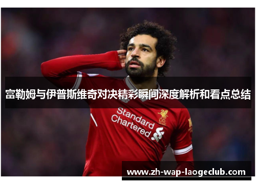 富勒姆与伊普斯维奇对决精彩瞬间深度解析和看点总结