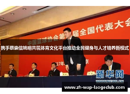 携手蔡崇信姚明共筑体育文化平台推动全民健身与人才培养新模式