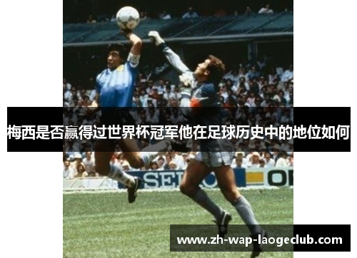 梅西是否赢得过世界杯冠军他在足球历史中的地位如何
