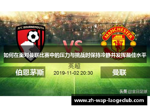 如何在面对曼联比赛中的压力与挑战时保持冷静并发挥最佳水平