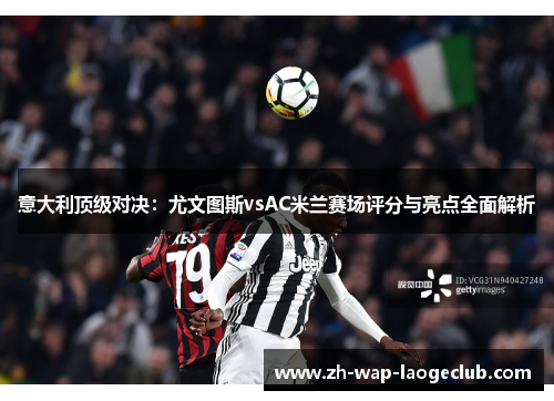 意大利顶级对决：尤文图斯vsAC米兰赛场评分与亮点全面解析