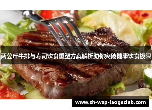 两公斤牛排与寿司饮食重塑方案解析助你突破健康饮食极限