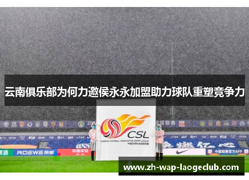 云南俱乐部为何力邀侯永永加盟助力球队重塑竞争力