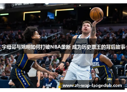 字母哥与姚明如何打破NBA垄断 成为历史票王的背后故事