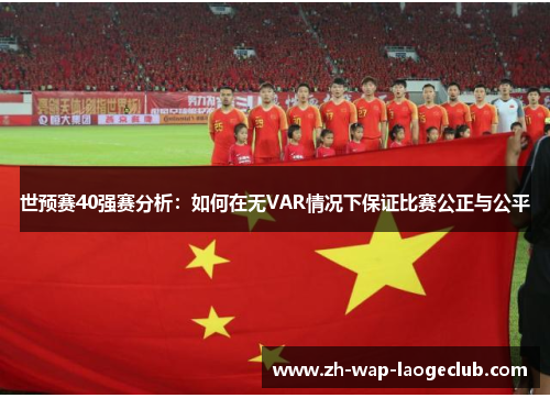 世预赛40强赛分析：如何在无VAR情况下保证比赛公正与公平