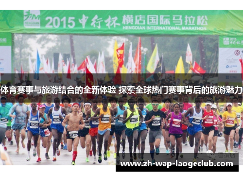 体育赛事与旅游结合的全新体验 探索全球热门赛事背后的旅游魅力