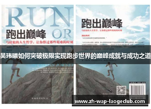 吴玮曦如何突破极限实现跑步世界的巅峰成就与成功之道