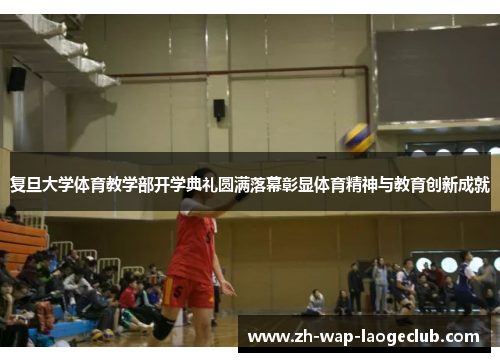 复旦大学体育教学部开学典礼圆满落幕彰显体育精神与教育创新成就