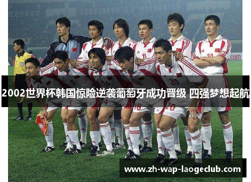 2002世界杯韩国惊险逆袭葡萄牙成功晋级 四强梦想起航