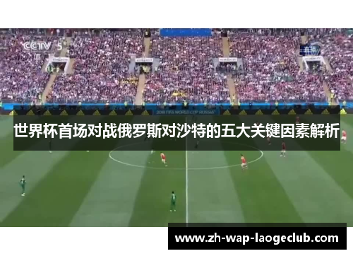 世界杯首场对战俄罗斯对沙特的五大关键因素解析
