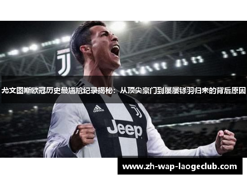尤文图斯欧冠历史最尴尬纪录揭秘：从顶尖豪门到屡屡铩羽归来的背后原因