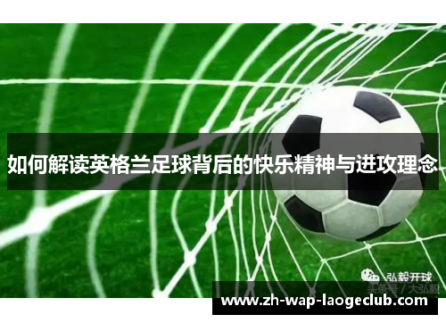 如何解读英格兰足球背后的快乐精神与进攻理念