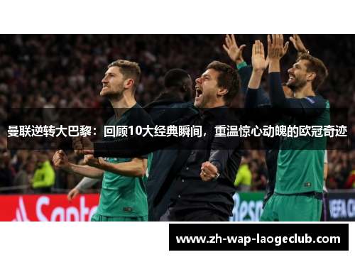 曼联逆转大巴黎：回顾10大经典瞬间，重温惊心动魄的欧冠奇迹