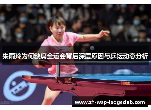 朱雨玲为何缺席全运会背后深层原因与乒坛动态分析
