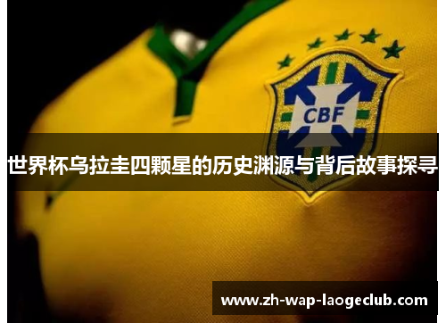 世界杯乌拉圭四颗星的历史渊源与背后故事探寻