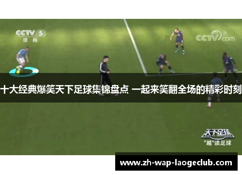 十大经典爆笑天下足球集锦盘点 一起来笑翻全场的精彩时刻