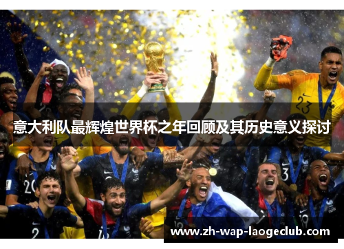 意大利队最辉煌世界杯之年回顾及其历史意义探讨