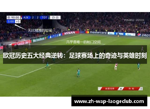 欧冠历史五大经典逆转：足球赛场上的奇迹与英雄时刻