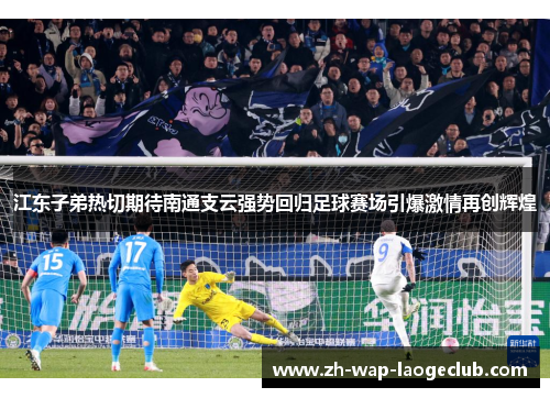 江东子弟热切期待南通支云强势回归足球赛场引爆激情再创辉煌