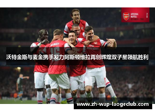 沃特金斯与麦金携手发力阿斯顿维拉再创辉煌双子星领航胜利