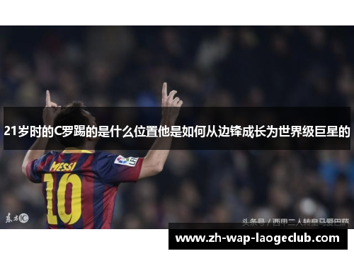 21岁时的C罗踢的是什么位置他是如何从边锋成长为世界级巨星的