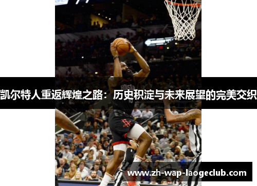 凯尔特人重返辉煌之路：历史积淀与未来展望的完美交织