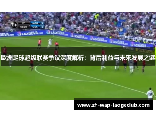欧洲足球超级联赛争议深度解析：背后利益与未来发展之谜