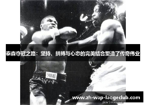 泰森夺冠之路：坚持、拼搏与心态的完美结合塑造了传奇伟业