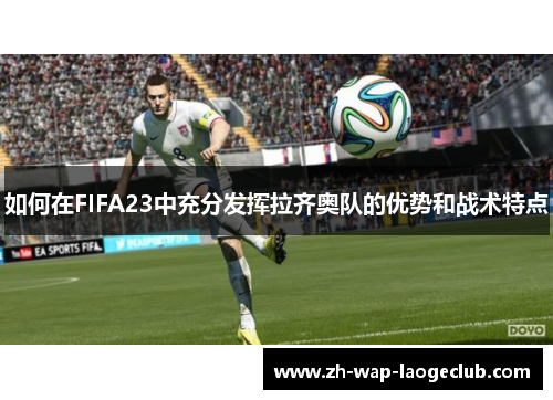 如何在FIFA23中充分发挥拉齐奥队的优势和战术特点
