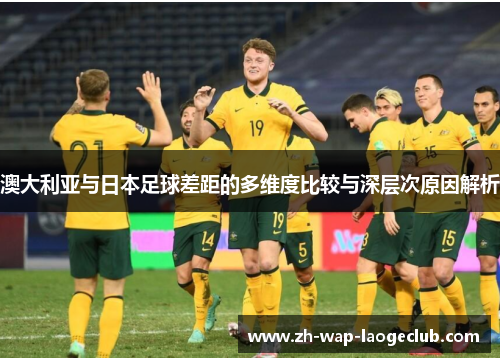 澳大利亚与日本足球差距的多维度比较与深层次原因解析