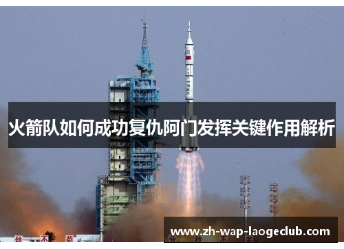 火箭队如何成功复仇阿门发挥关键作用解析