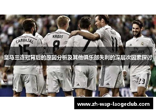 皇马三连冠背后的原因分析及其他俱乐部失利的深层次因素探讨