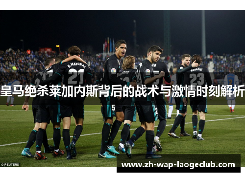 皇马绝杀莱加内斯背后的战术与激情时刻解析