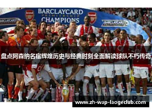 盘点阿森纳名宿辉煌历史与经典时刻全面解读球队不朽传奇