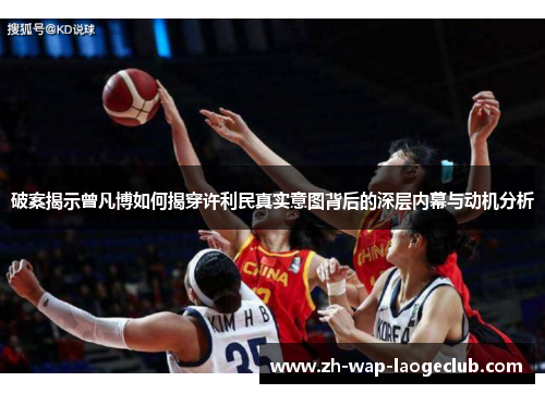 破案揭示曾凡博如何揭穿许利民真实意图背后的深层内幕与动机分析