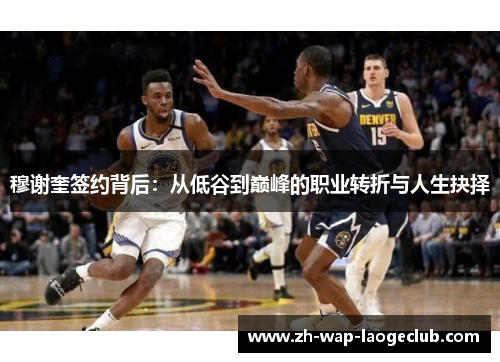 穆谢奎签约背后：从低谷到巅峰的职业转折与人生抉择