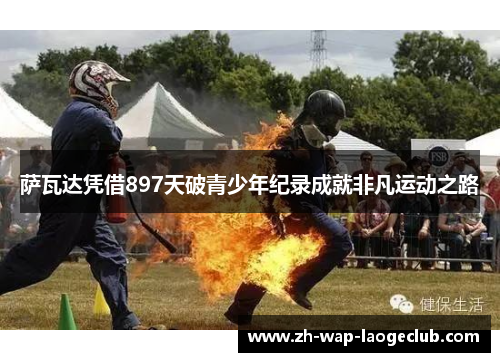 萨瓦达凭借897天破青少年纪录成就非凡运动之路