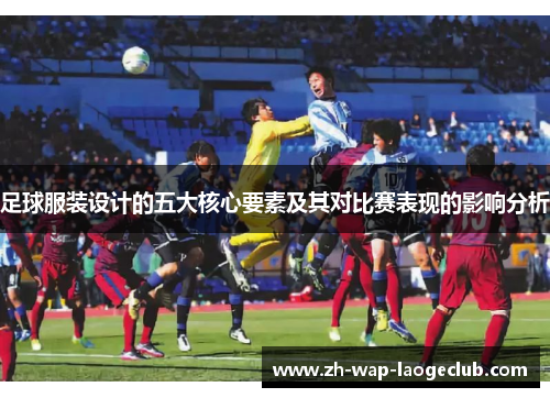 足球服装设计的五大核心要素及其对比赛表现的影响分析