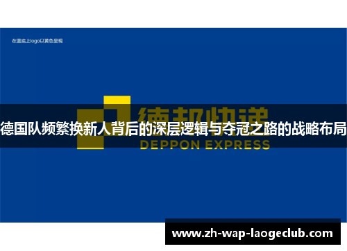 德国队频繁换新人背后的深层逻辑与夺冠之路的战略布局
