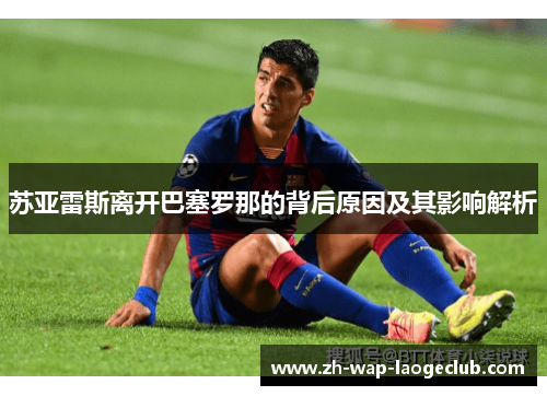苏亚雷斯离开巴塞罗那的背后原因及其影响解析