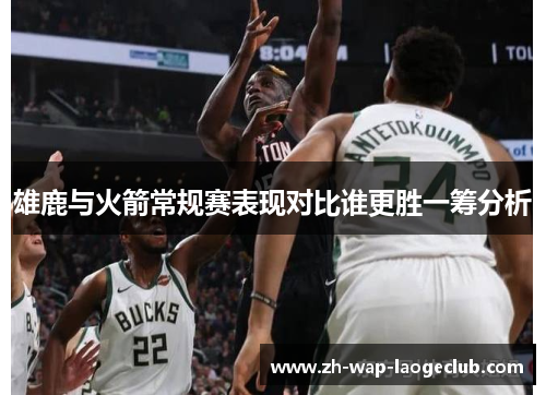 雄鹿与火箭常规赛表现对比谁更胜一筹分析