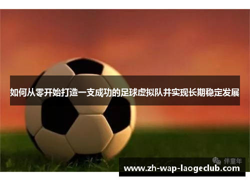 如何从零开始打造一支成功的足球虚拟队并实现长期稳定发展