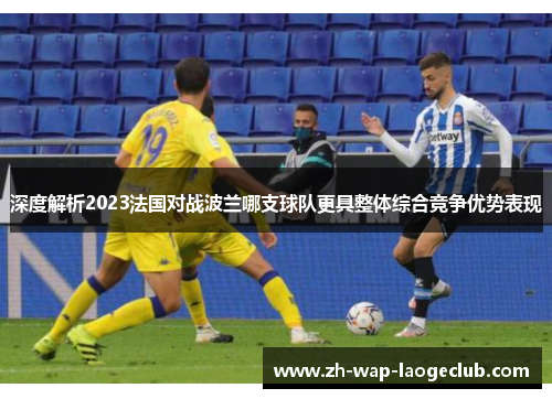 深度解析2023法国对战波兰哪支球队更具整体综合竞争优势表现