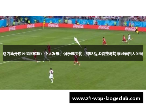 马内离开原因深度解析：个人发展、俱乐部变化、球队战术调整与情感因素四大关键
